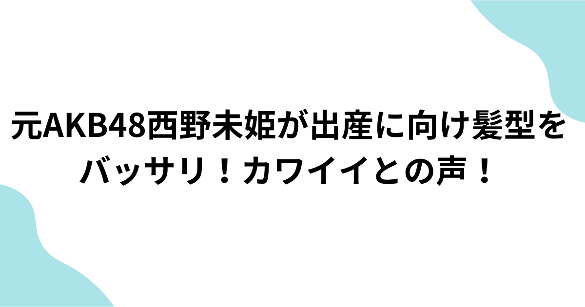 西野未姫 ボブヘアー