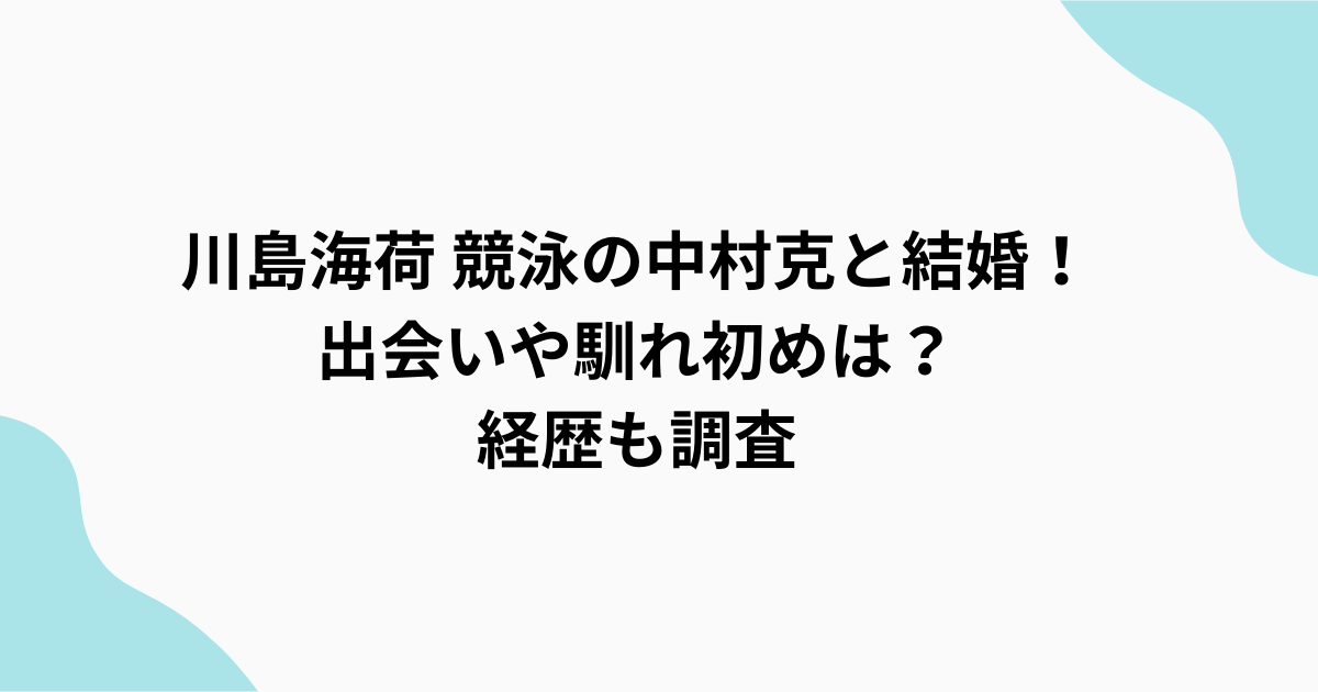 川島海荷　結婚　調査