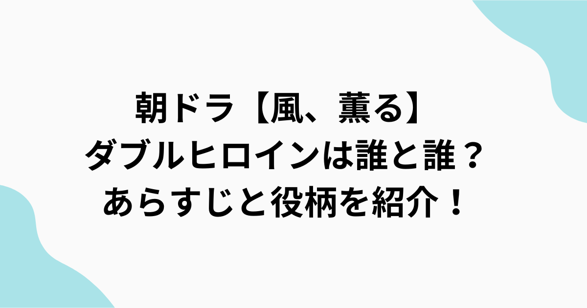 朝ドラ【風、薫る】ダブルヒロインについて