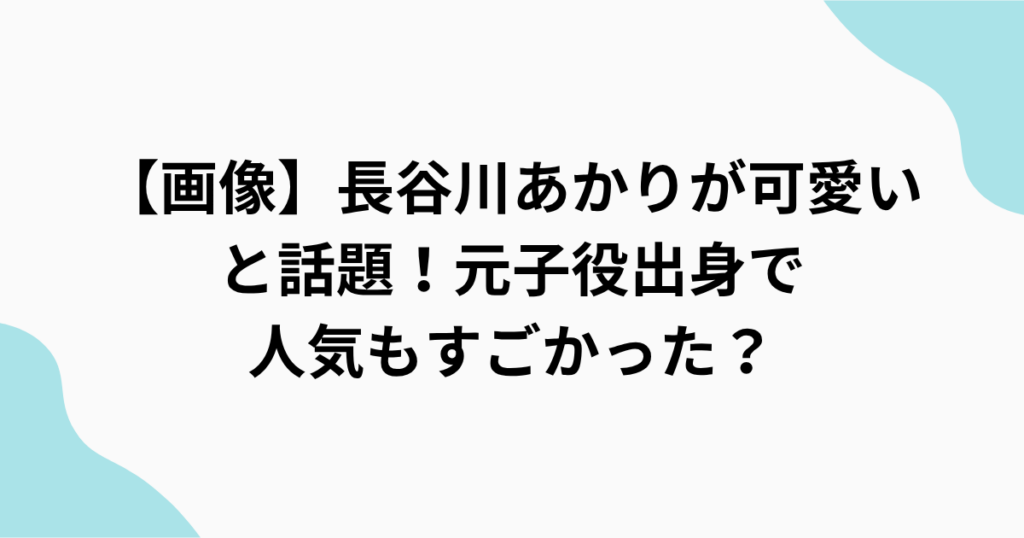 【画像】長谷川あかりが可愛い と話題！元子役出身で 人気もすごかった？をまとめたアイキャッチ画像