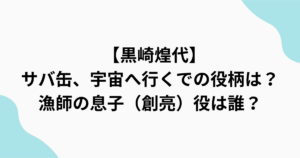 　【黒崎煌代】 サバ缶、宇宙へ行くでの役柄は？ 漁師の息子（創亮）役は誰？をまとめたアイキャッチ画像