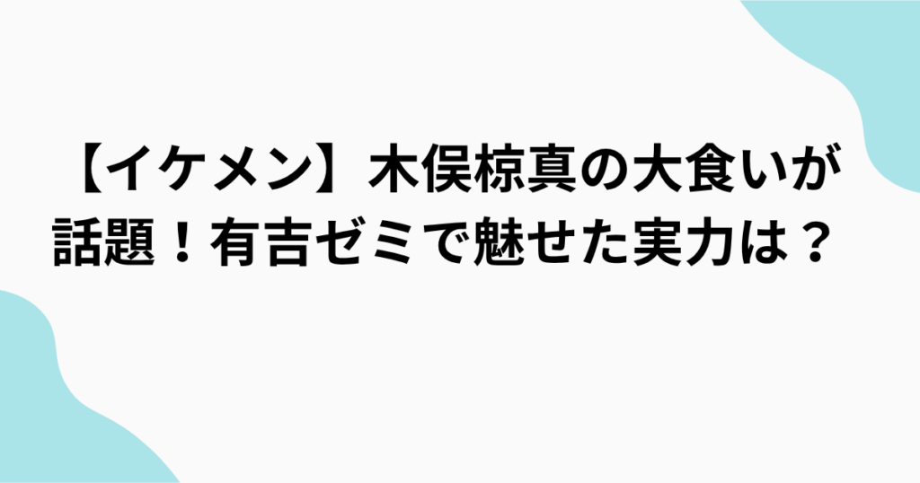 【イケメン】木俣椋真の大食いが 話題！有吉ゼミで魅せた実力は？をまとめたアイキャッチ画像