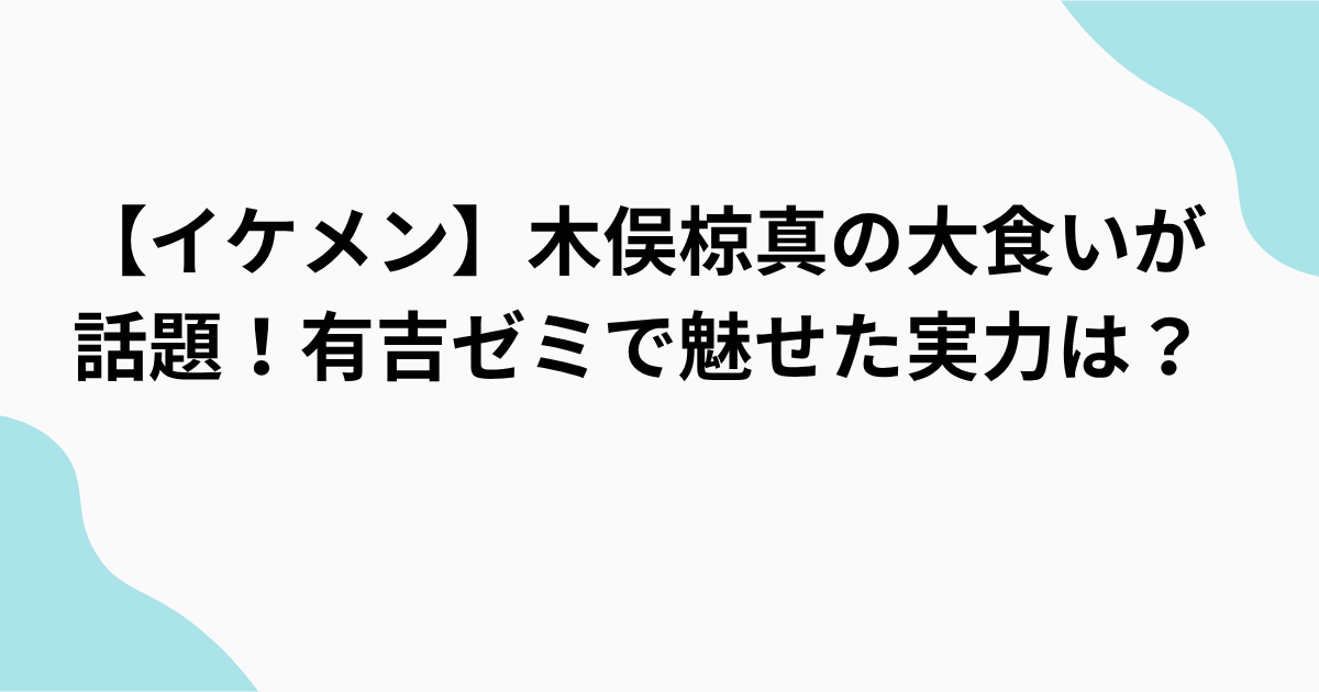 【イケメン】木俣椋真の大食いが 話題！有吉ゼミで魅せた実力は？をまとめたアイキャッチ画像