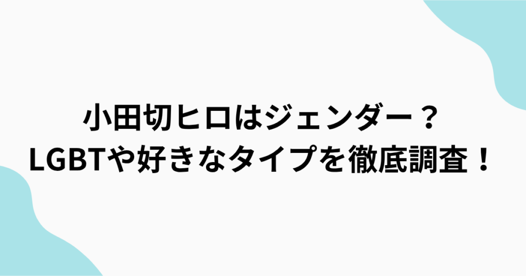 小田切ヒロはジェンダー・LGBT？好きなタイプは？をまとめたアイキャッチ画像