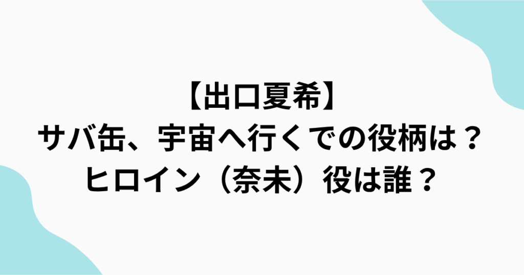 　【出口夏希】 サバ缶、宇宙へ行くでの役柄は？ ヒロイン（奈未）役は誰？をまとめたアイキャッチ画像