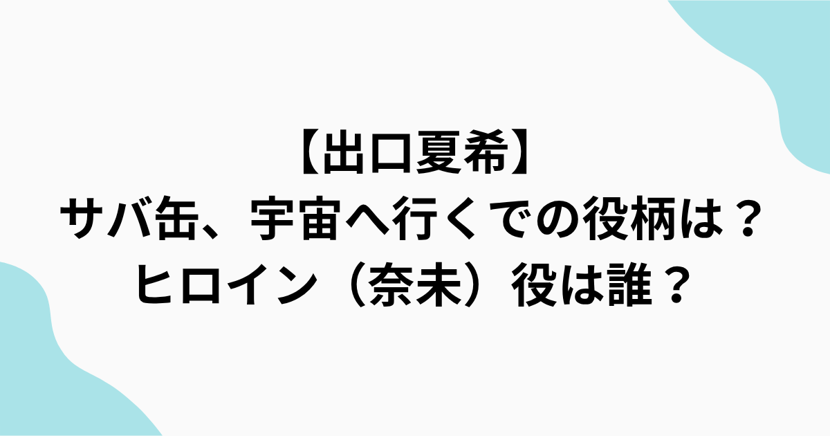 　【出口夏希】 サバ缶、宇宙へ行くでの役柄は？ ヒロイン（奈未）役は誰？をまとめたアイキャッチ画像