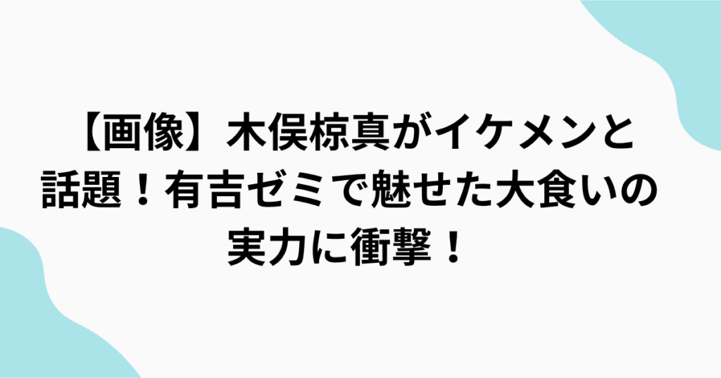 【画像】木俣椋真がイケメンと 話題！有吉ゼミで魅せた大食いの 実力に衝撃！をまとめたアイキャッチ画像