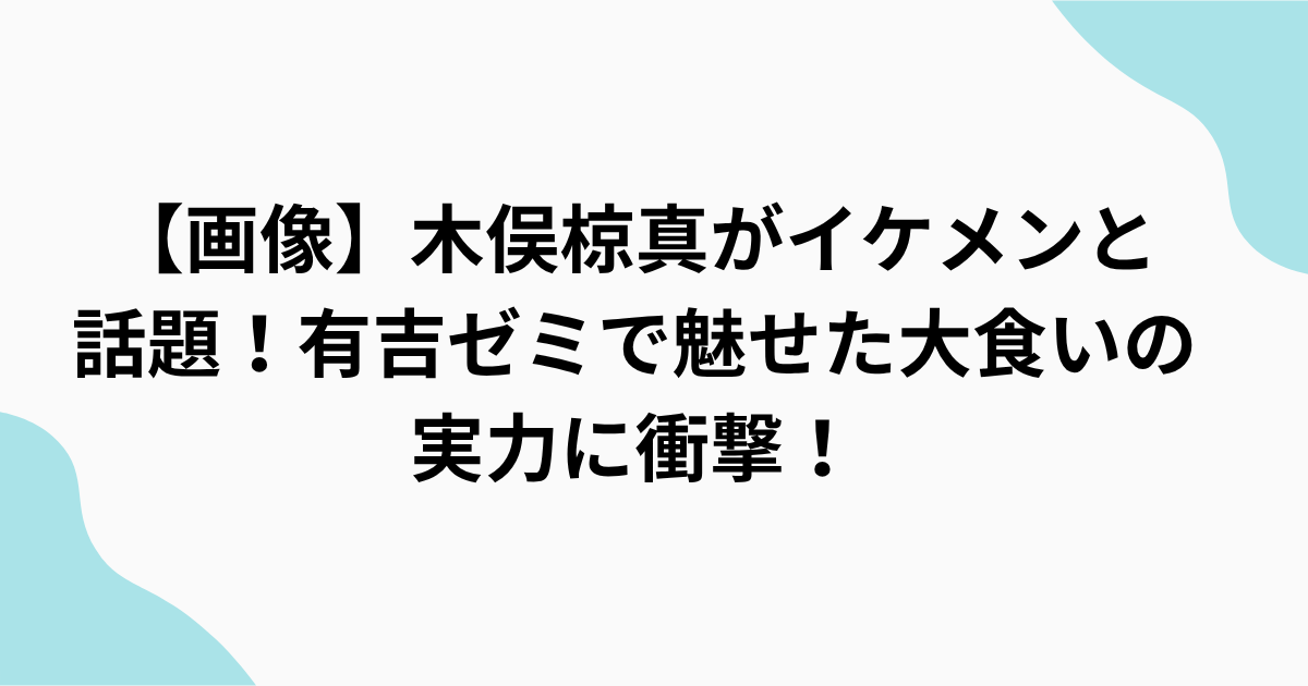 【画像】木俣椋真がイケメンと 話題！有吉ゼミで魅せた大食いの 実力に衝撃！をまとめたアイキャッチ画像
