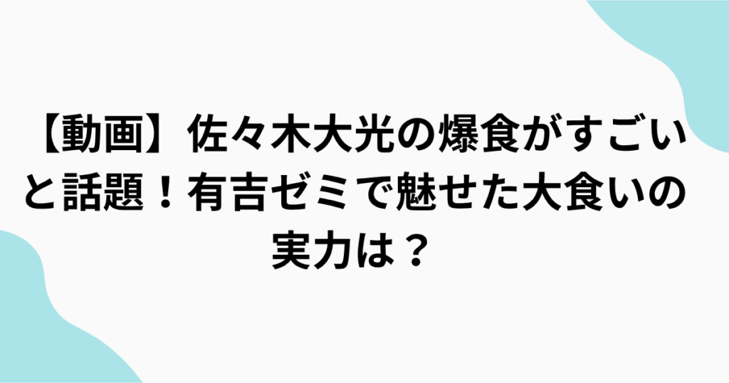 佐々木大光の爆食がすごいと話題！【有吉ゼミ】で魅せた 大食いの実力は？をまとめたアイキャッチ画像
