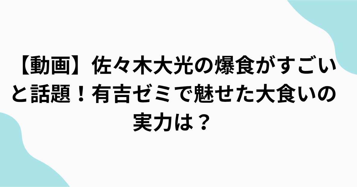 佐々木大光の爆食がすごいと話題！【有吉ゼミ】で魅せた 大食いの実力は？をまとめたアイキャッチ画像