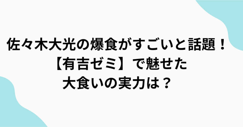 佐々木大光の爆食がすごいと話題！【有吉ゼミ】で魅せた 大食いの実力は？をまとめたアイキャッチ画像