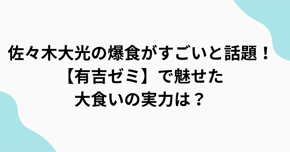 佐々木大光の爆食がすごいと話題！【有吉ゼミ】で魅せた 大食いの実力は？をまとめたアイキャッチ画像