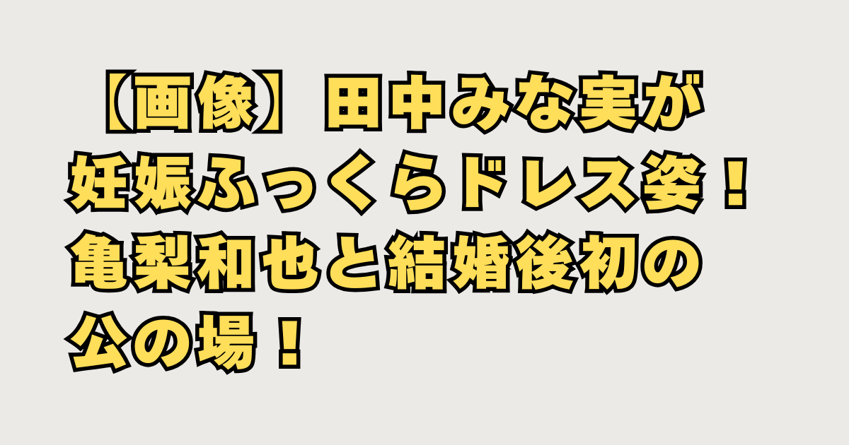 【画像】田中みな実の妊娠でお腹ふっくら姿！