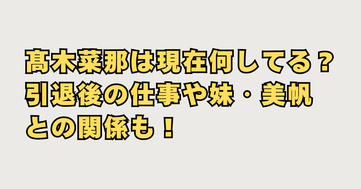 髙木菜那は現在何してる？
