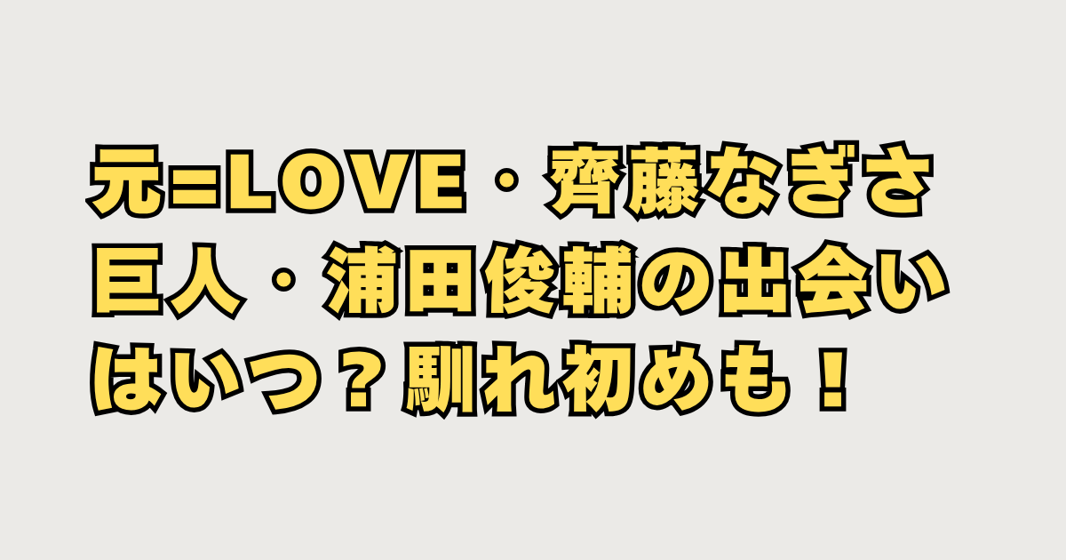 齊藤なぎさ＆巨人・浦田俊輔熱愛