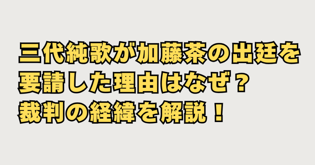 三代純歌が加藤茶の出廷を要請した理由