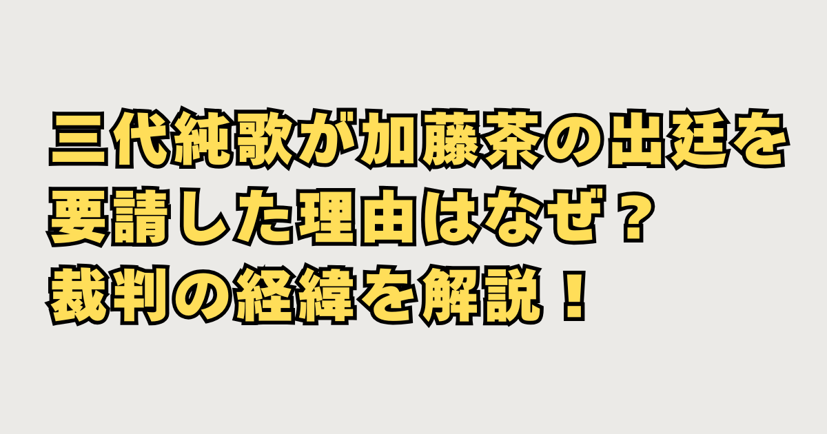 三代純歌が加藤茶の出廷を要請した理由