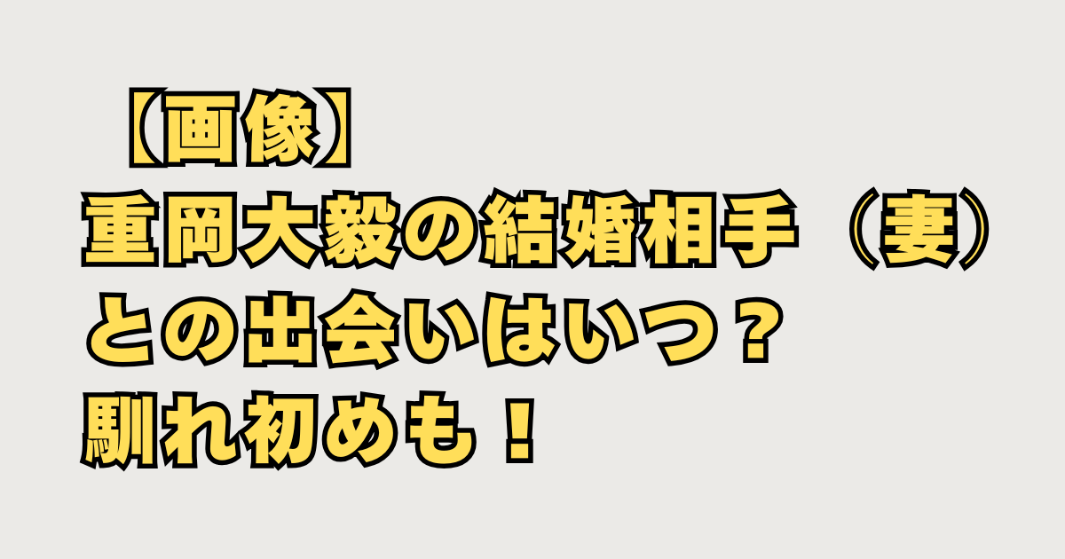 【画像】重岡大毅の結婚相手の出会い