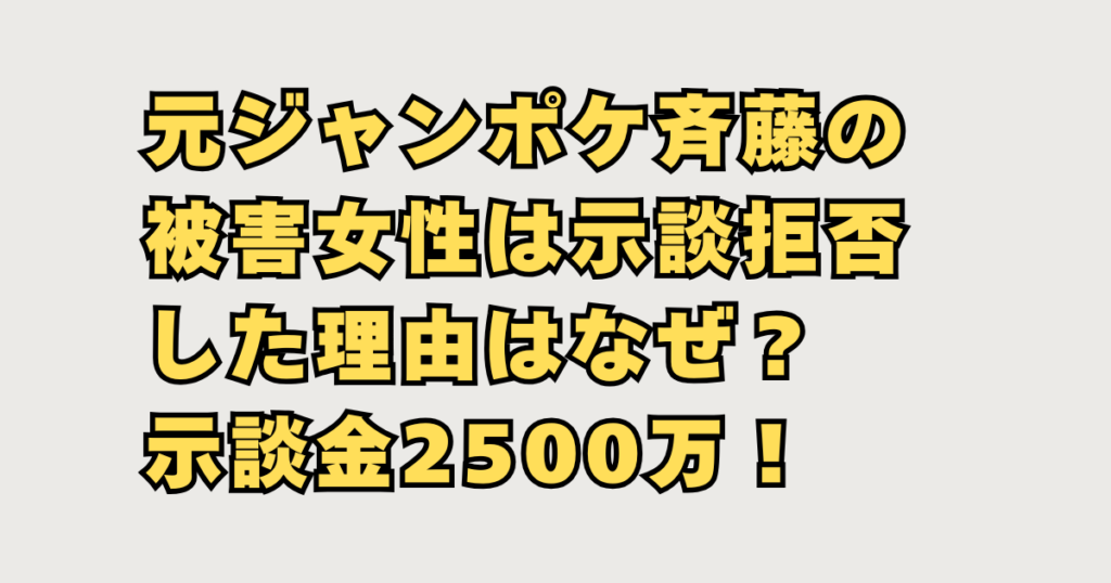 元ジャンポケ斉藤の被害女性は示談拒否した理由