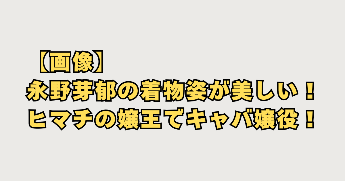 【画像】永野芽郁の着物姿